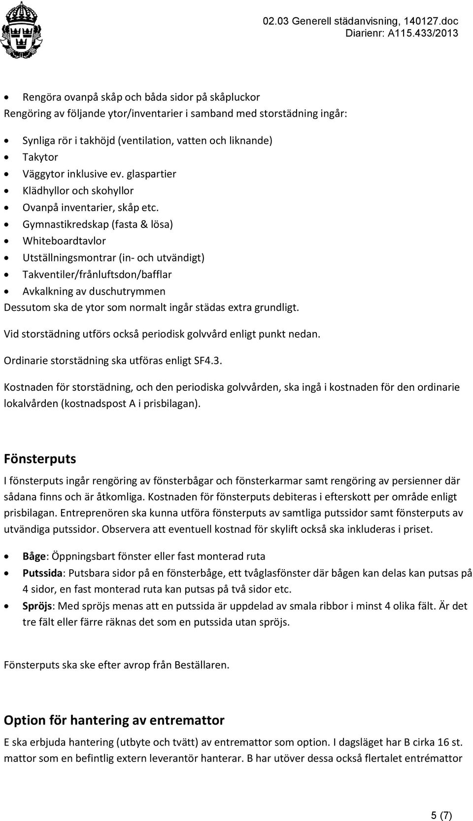 Gymnastikredskap (fasta & lösa) Whiteboardtavlor Utställningsmontrar (in- och utvändigt) Takventiler/frånluftsdon/bafflar Avkalkning av duschutrymmen Dessutom ska de ytor som normalt ingår städas