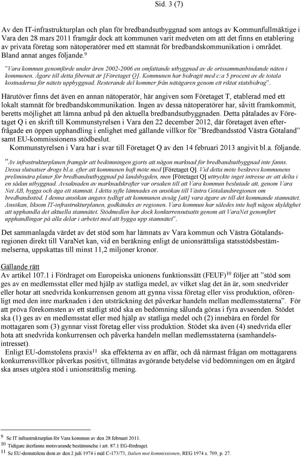 9 Vara kommun genomförde under åren 2002-2006 en omfattande utbyggnad av de ortssammanbindande näten i kommunen. Ägare till detta fibernät är [Företaget Q].