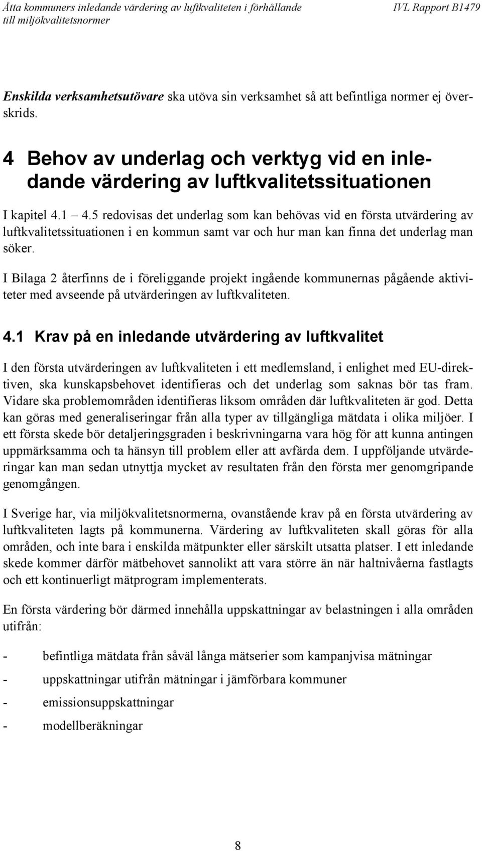 I Bilaga 2 återfinns de i föreliggande projekt ingående kommunernas pågående aktiviteter med avseende på utvärderingen av luftkvaliteten. 4.