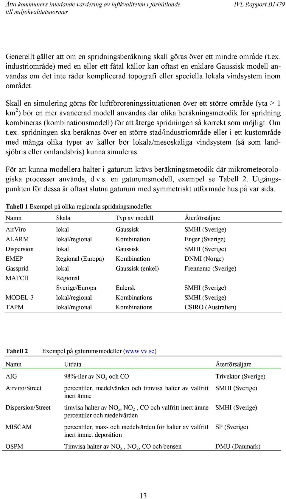 Skall en simulering göras för luftföroreningssituationen över ett större område (yta > 1 km 2 ) bör en mer avancerad modell användas där olika beräkningsmetodik för spridning kombineras