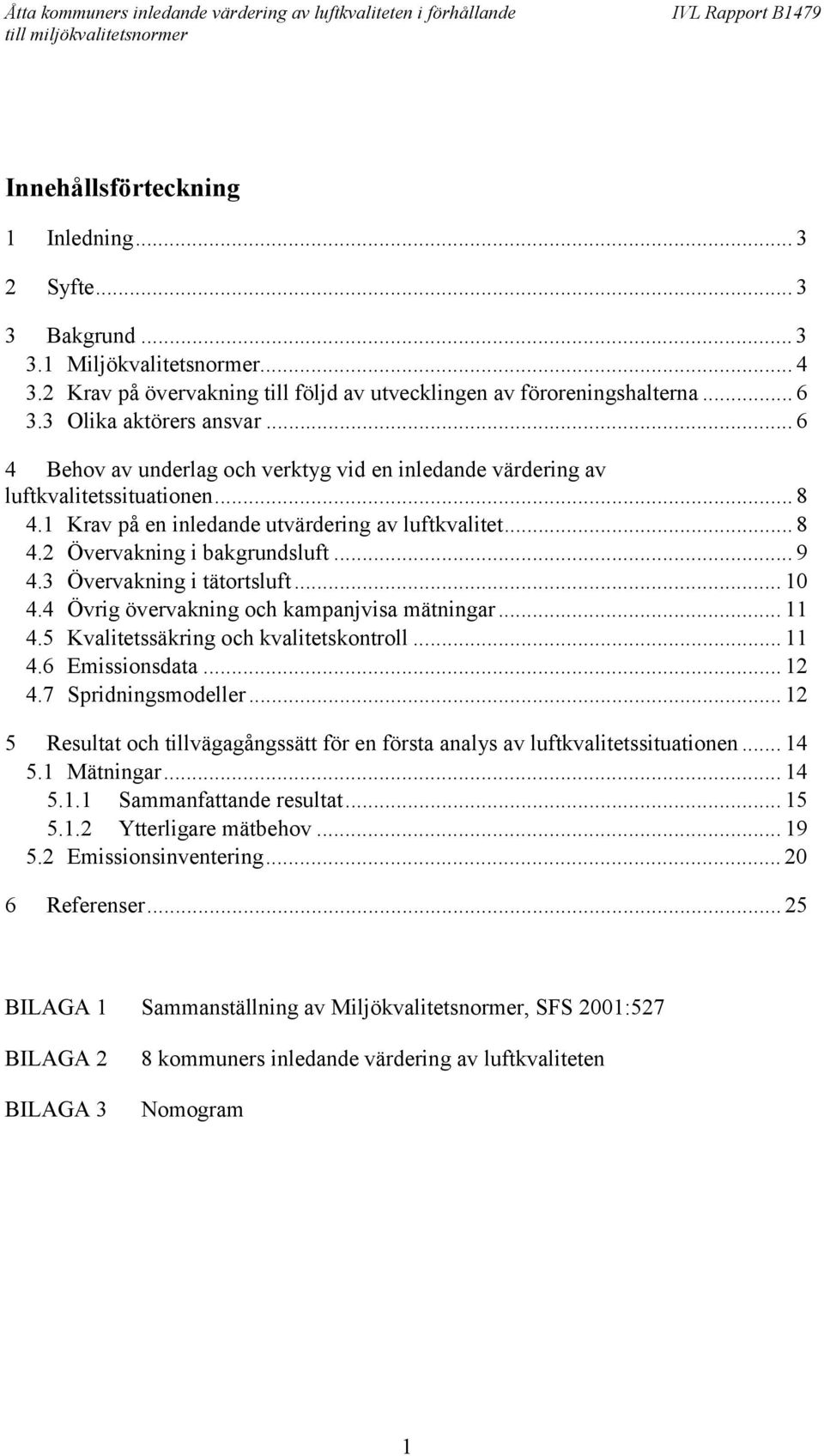 .. 9 4.3 Övervakning i tätortsluft... 10 4.4 Övrig övervakning och kampanjvisa mätningar... 11 4.5 Kvalitetssäkring och kvalitetskontroll... 11 4.6 Emissionsdata... 12 4.7 Spridningsmodeller.