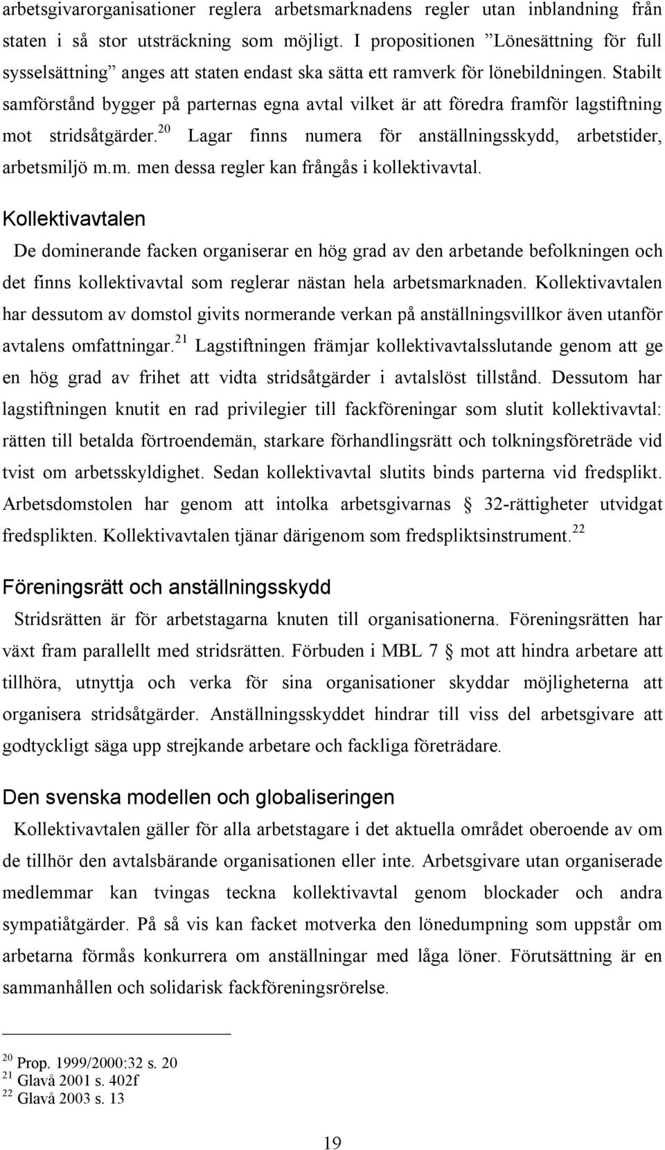 Stabilt samförstånd bygger på parternas egna avtal vilket är att föredra framför lagstiftning mot stridsåtgärder. 20 Lagar finns numera för anställningsskydd, arbetstider, arbetsmiljö m.m. men dessa regler kan frångås i kollektivavtal.