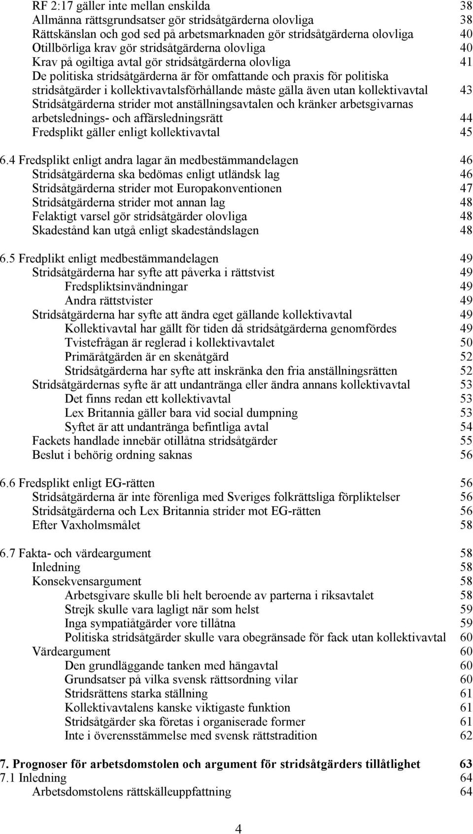 kollektivavtalsförhållande måste gälla även utan kollektivavtal 43 Stridsåtgärderna strider mot anställningsavtalen och kränker arbetsgivarnas arbetslednings- och affärsledningsrätt 44 Fredsplikt