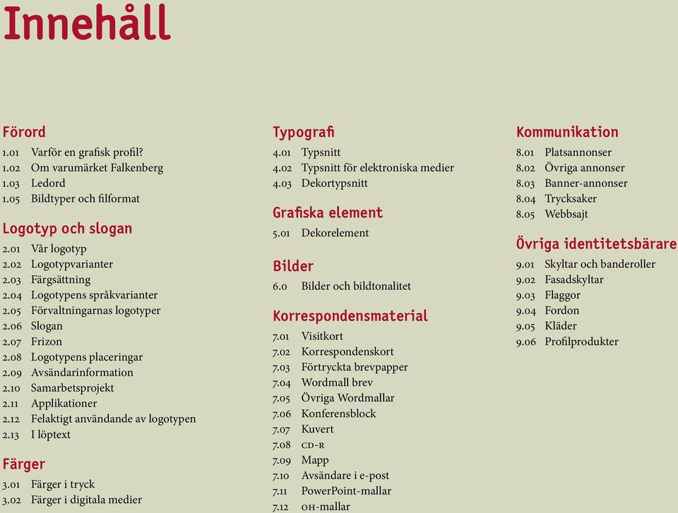 12 Felaktigt användande av logotypen 2.13 I löptext Färger 3.01 Färger i tryck 3.02 Färger i digitala medier Typografi 4.01 Typsnitt 4.02 Typsnitt för elektroniska medier 4.