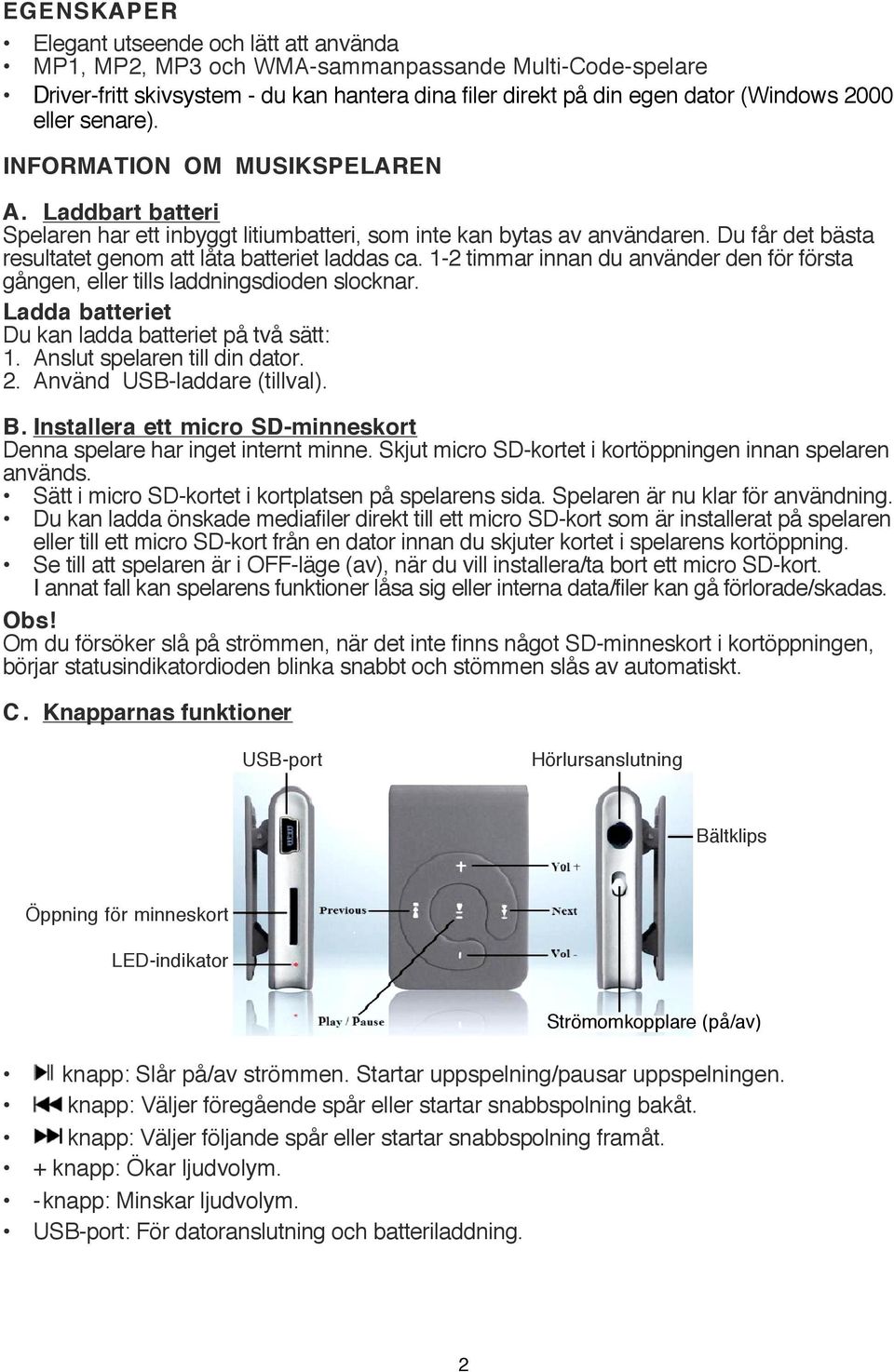 Du får det bästa resultatet genom att låta batteriet laddas ca. 1-2 timmar innan du använder den för första gången, eller tills laddningsdioden slocknar.