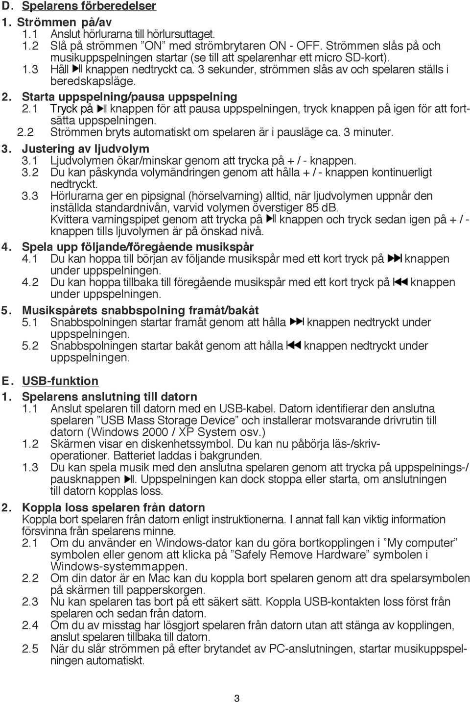 Starta uppspelning/pausa uppspelning 2.1 Tryck på knappen för att pausa uppspelningen, tryck knappen på igen för att fortsätta uppspelningen. 2.2 Strömmen bryts automatiskt om spelaren är i pausläge ca.