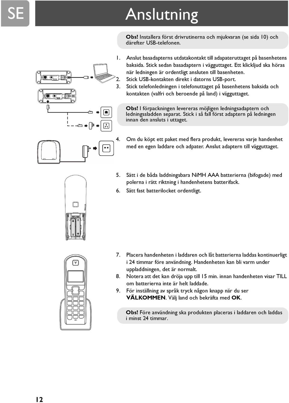 Stick telefonledningen i telefonuttaget på basenhetens baksida och kontakten (valfri och beroende på land) i vägguttaget. Obs!