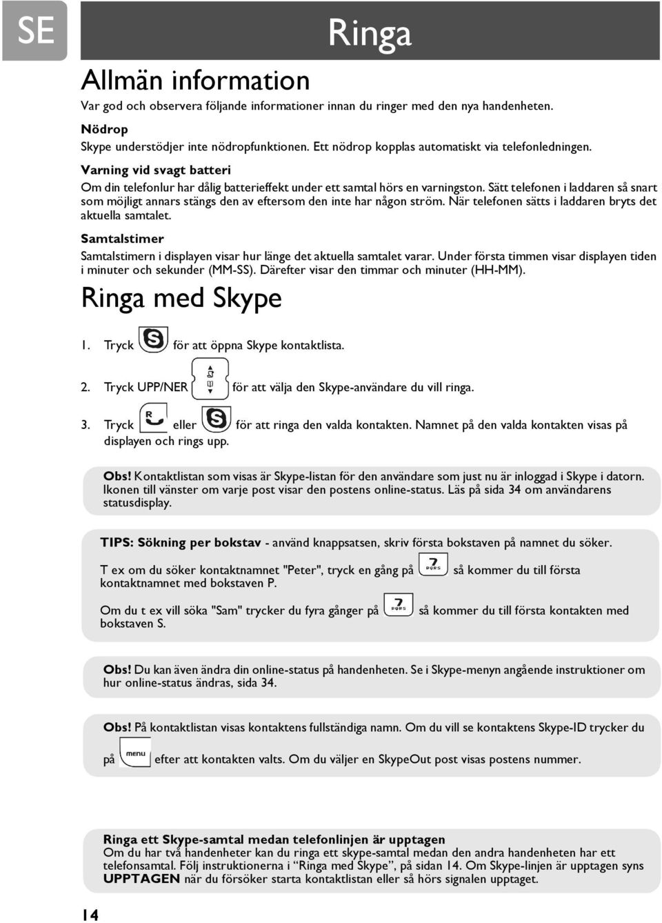 Sätt telefonen i laddaren så snart som möjligt annars stängs den av eftersom den inte har någon ström. När telefonen sätts i laddaren bryts det aktuella samtalet.