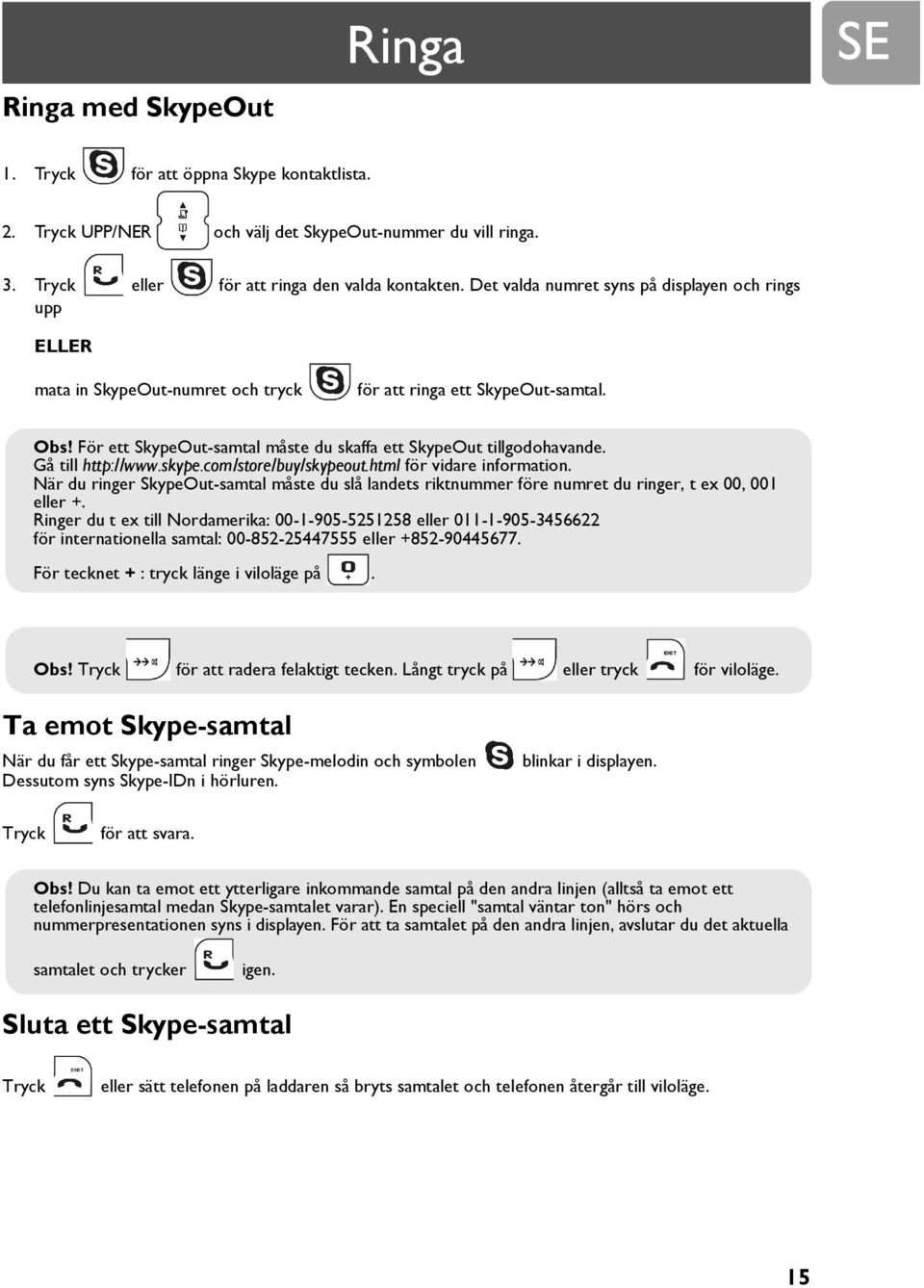 Gå till http://www.skype.com/store/buy/skypeout.html för vidare information. När du ringer SkypeOut-samtal måste du slå landets riktnummer före numret du ringer, t ex 00, 001 eller +.