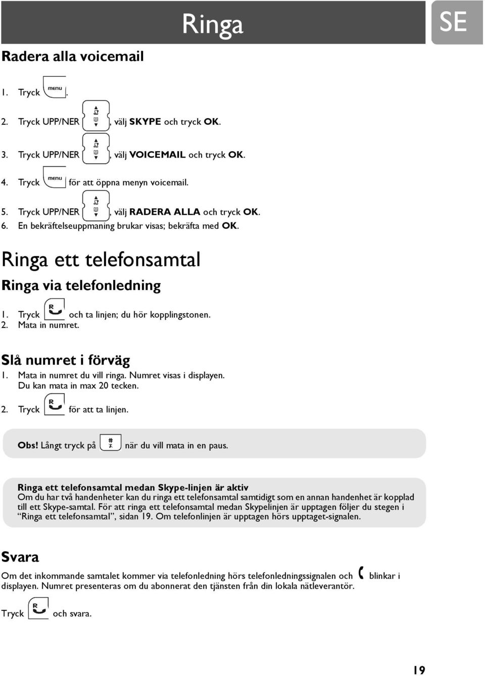 2. Mata in numret. Slå numret i förväg 1. Mata in numret du vill ringa. Numret visas i displayen. Du kan mata in max 20 tecken. 2. Tryck för att ta linjen. Obs!