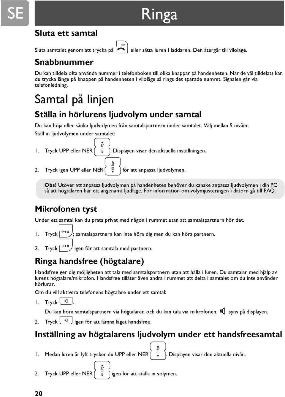 Signalen går via telefonledning. Samtal på linjen Ställa in hörlurens ljudvolym under samtal Du kan höja eller sänka ljudvolymen från samtalspartnern under samtalet. Välj mellan 5 nivåer.