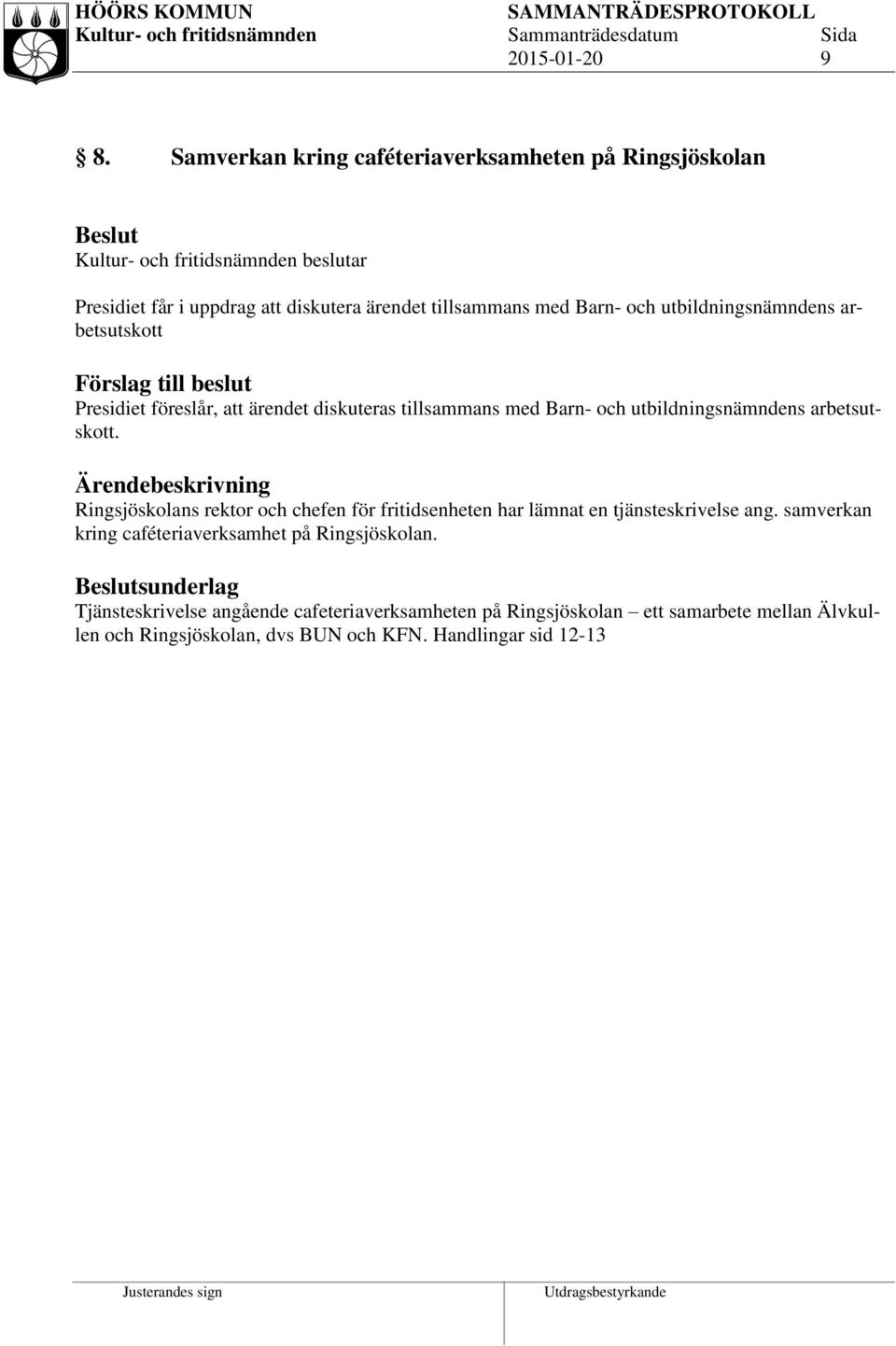 arbetsutskott Förslag till beslut Presidiet föreslår, att ärendet diskuteras tillsammans med Barn- och utbildningsnämndens arbetsutskott.