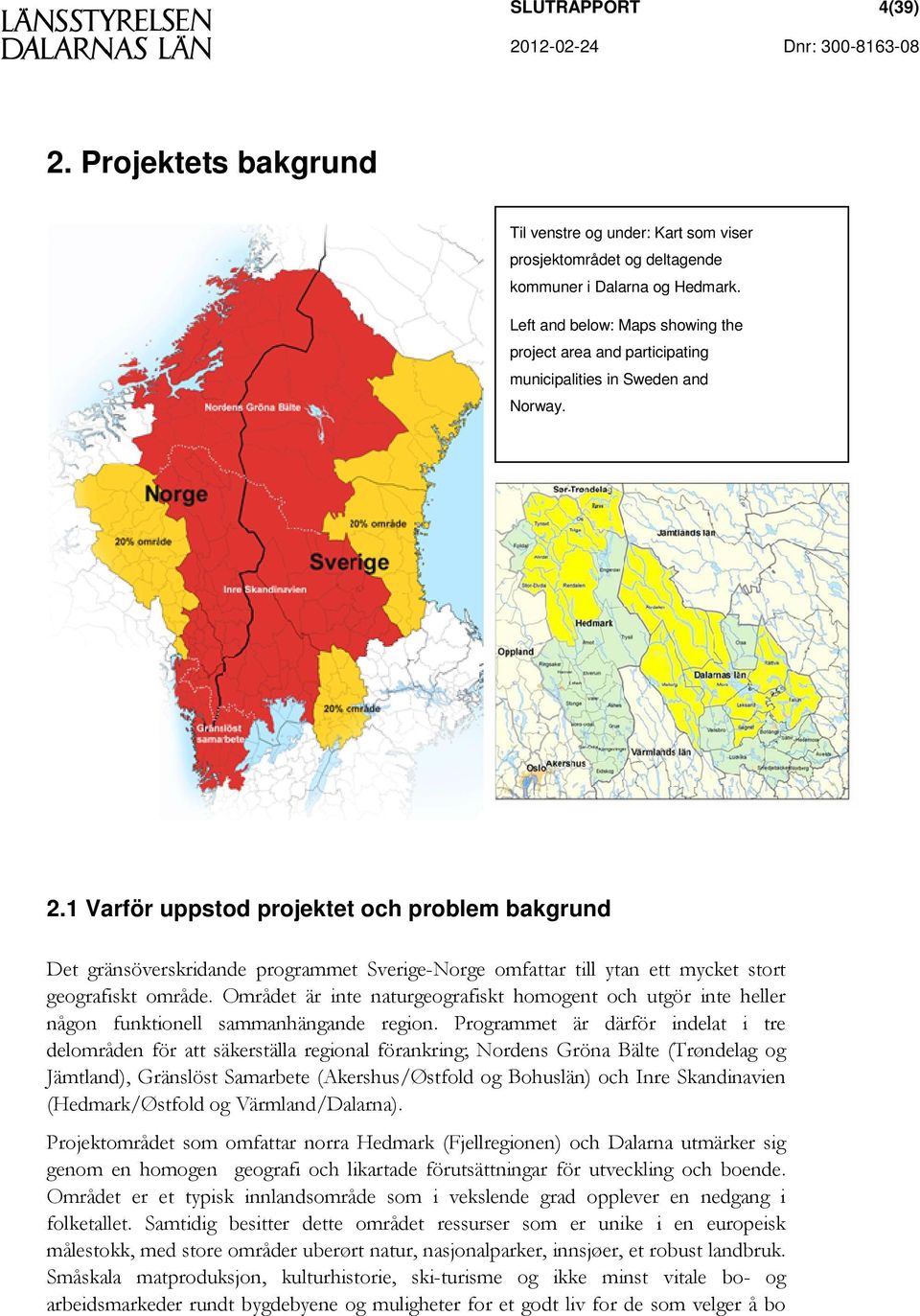 1 Varför uppstod projektet och problem bakgrund Det gränsöverskridande programmet Sverige-Norge omfattar till ytan ett mycket stort geografiskt område.