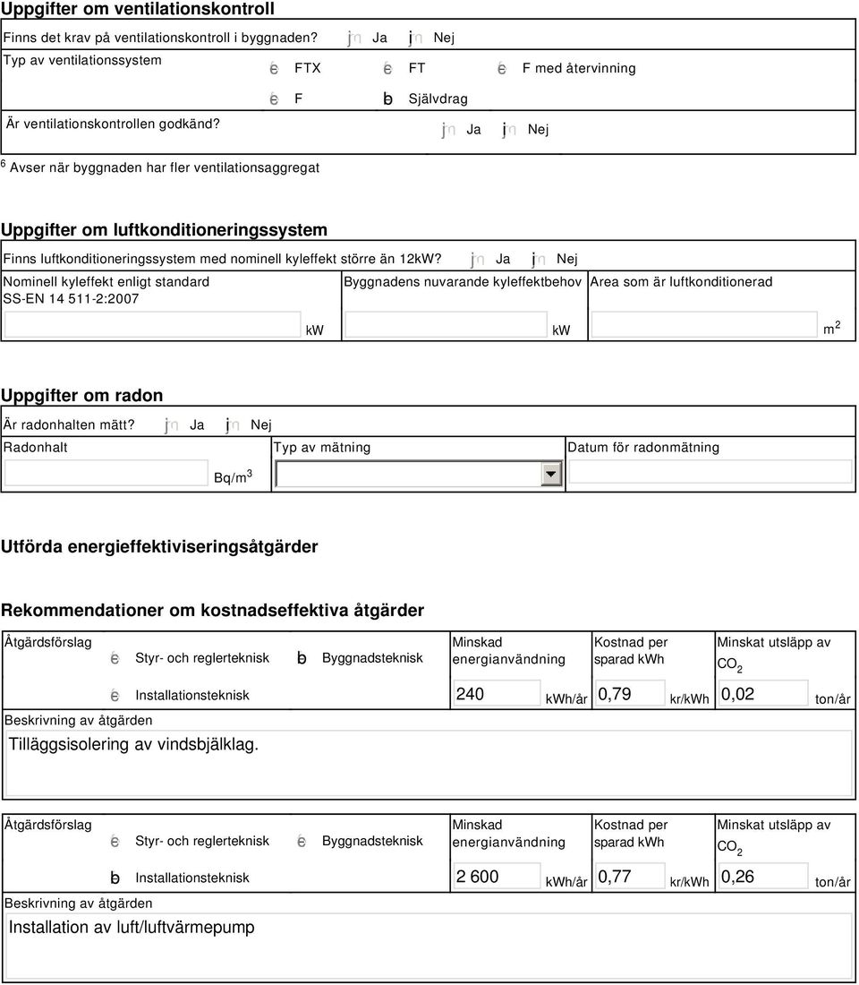 Ja i Nej Uppgifter om luftkonditioneringssystem Finns luftkonditioneringssystem med nominell kyleffekt större än 12kW?