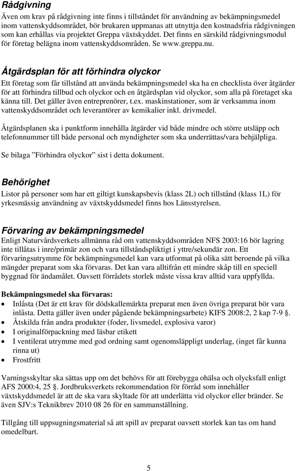 Åtgärdsplan för att förhindra olyckor Ett företag som får tillstånd att använda bekämpningsmedel ska ha en checklista över åtgärder för att förhindra tillbud och olyckor och en åtgärdsplan vid