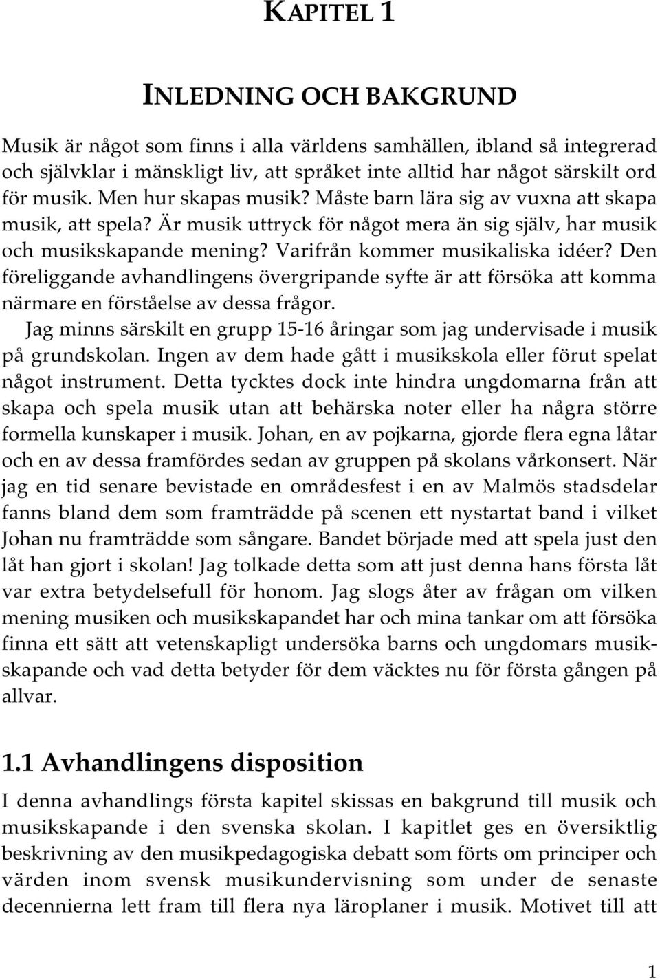 Den föreliggande avhandlingens övergripande syfte är att försöka att komma närmare en förståelse av dessa frågor. Jag minns särskilt en grupp 15-16 åringar som jag undervisade i musik på grundskolan.