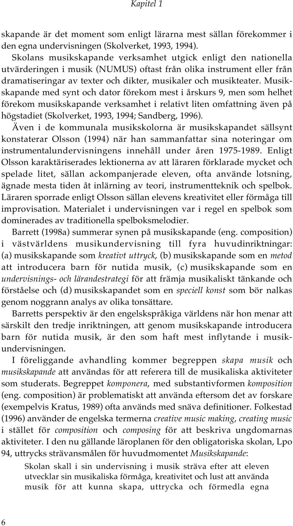 Musikskapande med synt och dator förekom mest i årskurs 9, men som helhet förekom musikskapande verksamhet i relativt liten omfattning även på högstadiet (Skolverket, 1993, 1994; Sandberg, 1996).