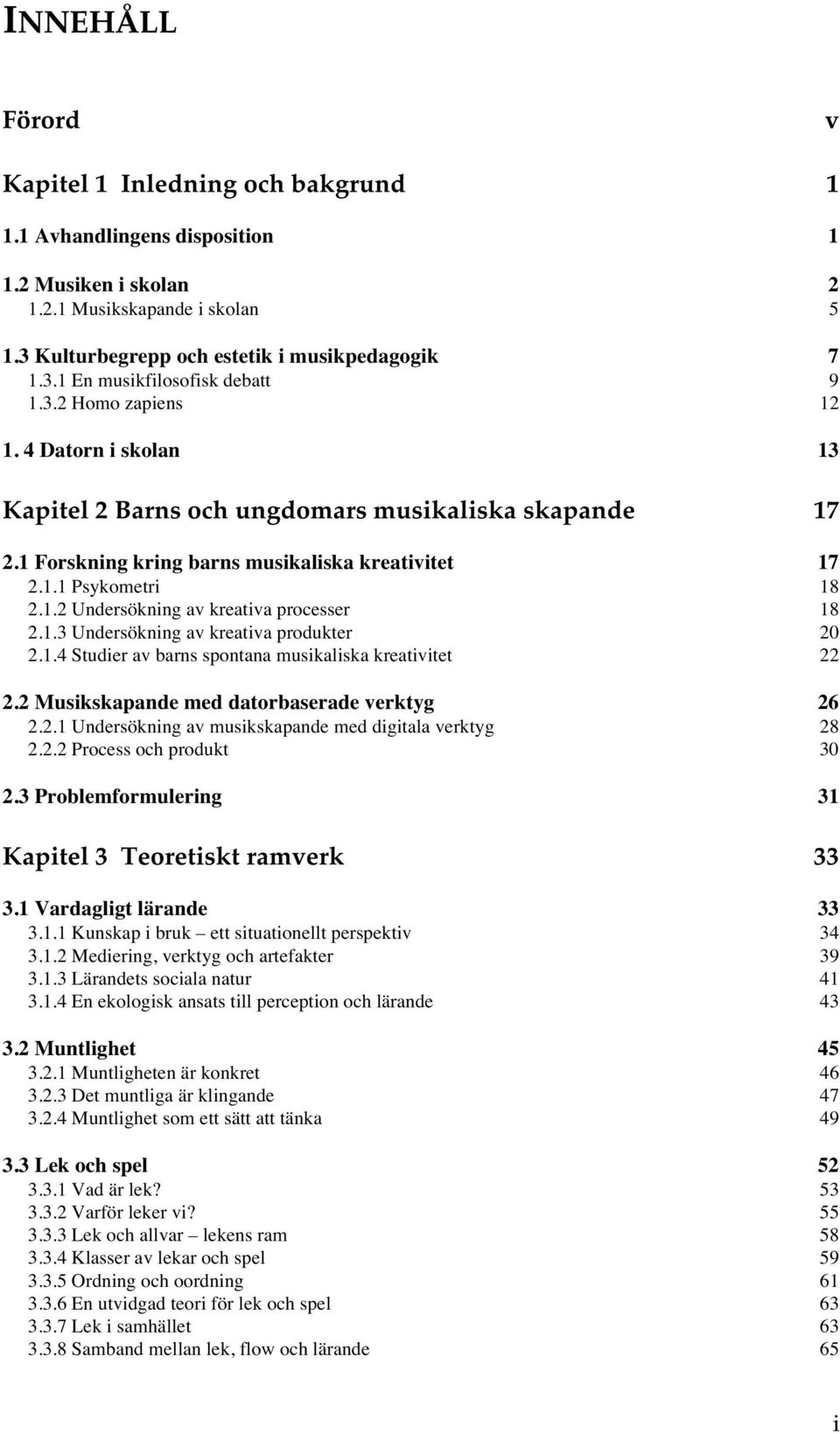 1.3 Undersökning av kreativa produkter 20 2.1.4 Studier av barns spontana musikaliska kreativitet 22 2.2 Musikskapande med datorbaserade verktyg 26 2.2.1 Undersökning av musikskapande med digitala verktyg 28 2.