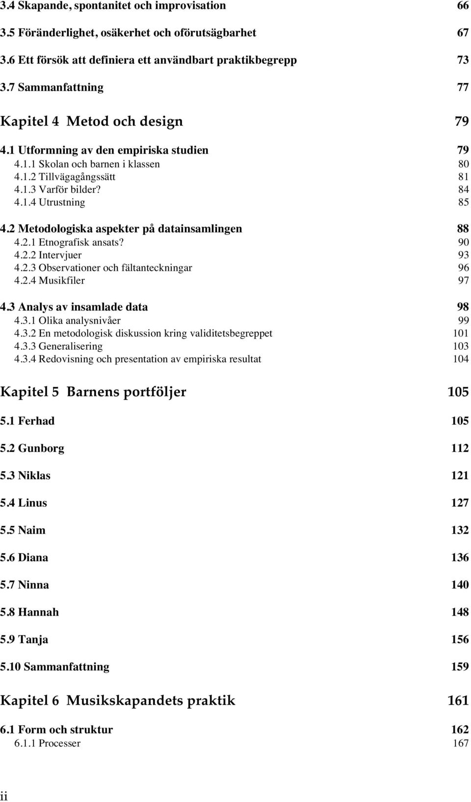 2 Metodologiska aspekter på datainsamlingen 88 4.2.1 Etnografisk ansats? 90 4.2.2 Intervjuer 93 4.2.3 Observationer och fältanteckningar 96 4.2.4 Musikfiler 97 4.3 Analys av insamlade data 98 4.3.1 Olika analysnivåer 99 4.