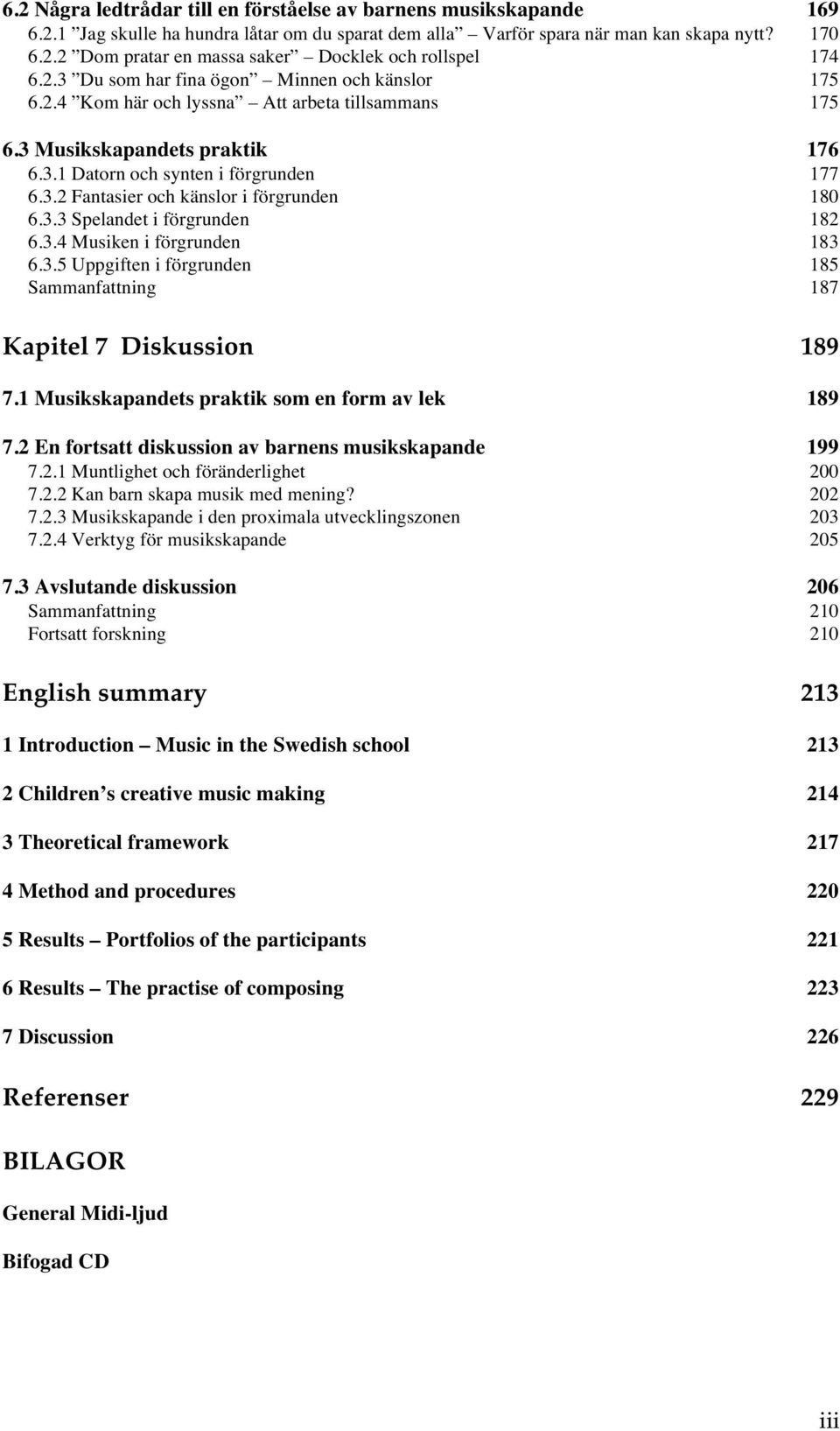 3.3 Spelandet i förgrunden 182 6.3.4 Musiken i förgrunden 183 6.3.5 Uppgiften i förgrunden 185 Sammanfattning 187 Kapitel 7 Diskussion 189 7.1 Musikskapandets praktik som en form av lek 189 7.