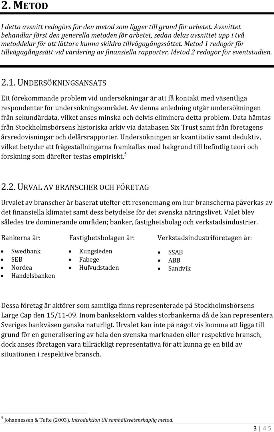 Metod 1 redogör för tillvägagångssätt vid värdering av finansiella rapporter, Metod 2 redogör för eventstudien. 2.1. UNDERSÖKNINGSANSATS Ett förekommande problem vid undersökningar är att få kontakt med väsentliga respondenter för undersökningsområdet.