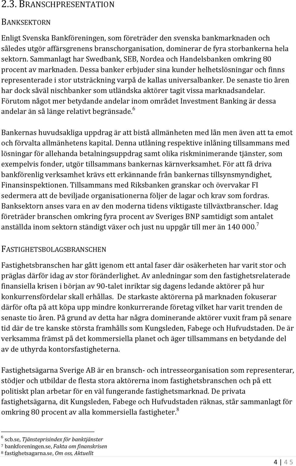 Dessa banker erbjuder sina kunder helhetslösningar och finns representerade i stor utsträckning varpå de kallas universalbanker.