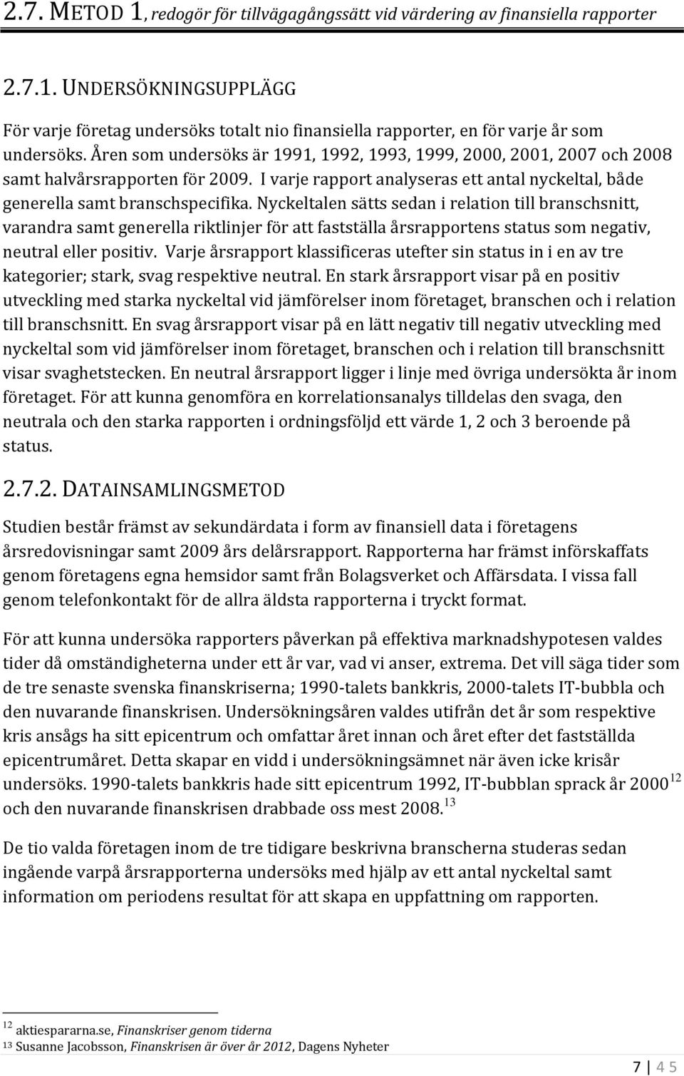 Nyckeltalen sätts sedan i relation till branschsnitt, varandra samt generella riktlinjer för att fastställa årsrapportens status som negativ, neutral eller positiv.