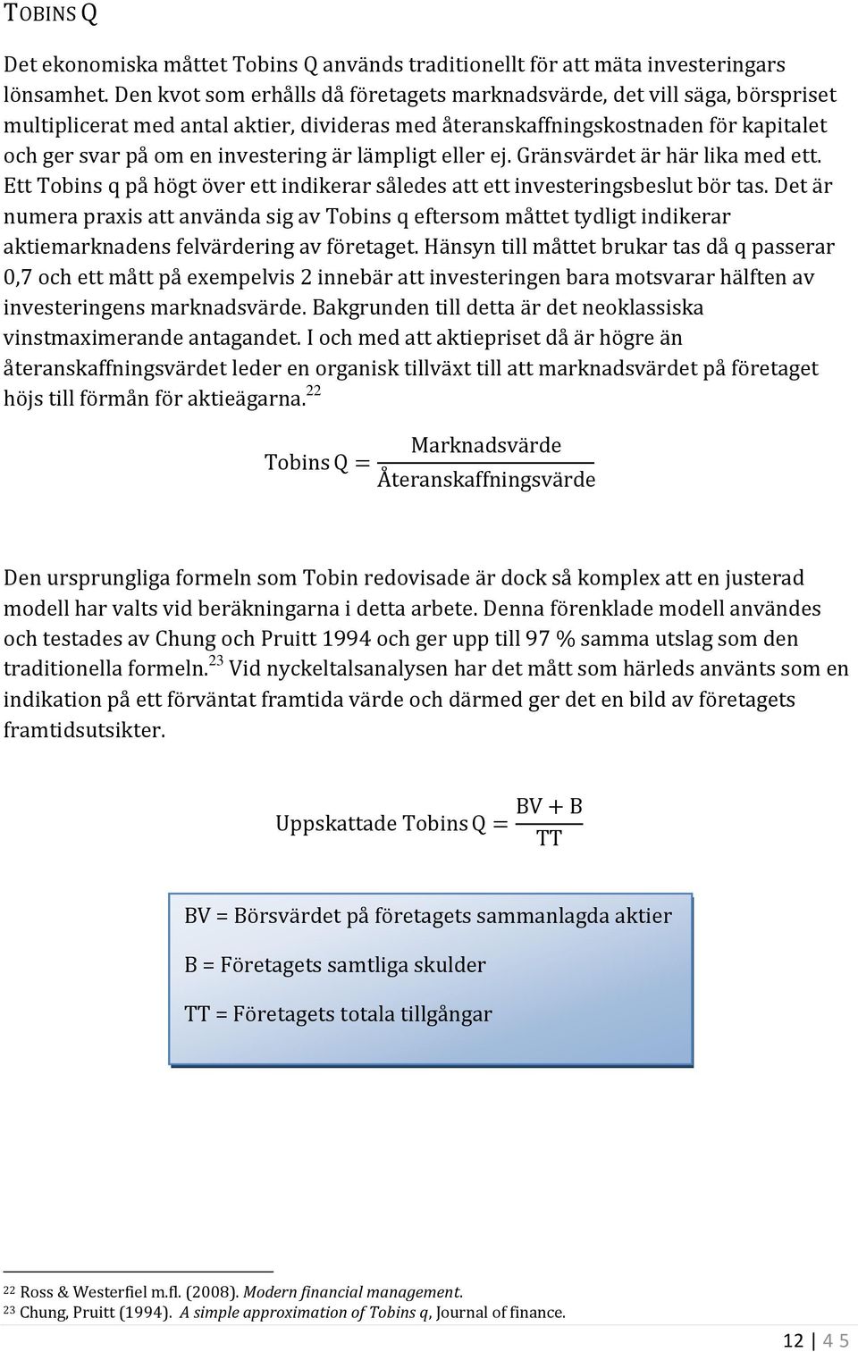 lämpligt eller ej. Gränsvärdet är här lika med ett. Ett Tobins q på högt över ett indikerar således att ett investeringsbeslut bör tas.