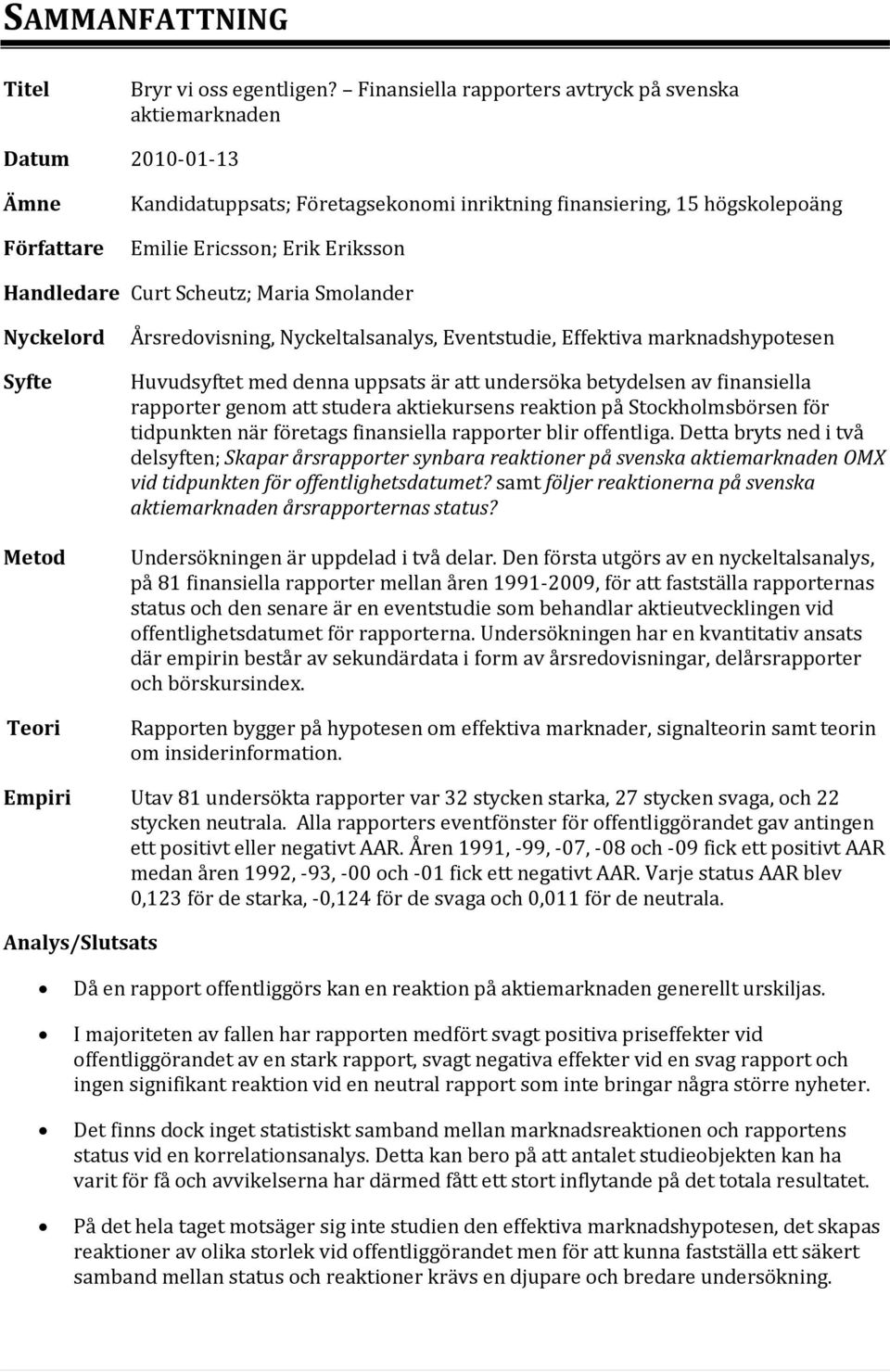 Handledare Curt Scheutz; Maria Smolander Nyckelord Syfte Metod Teori Årsredovisning, Nyckeltalsanalys, Eventstudie, Effektiva marknadshypotesen Huvudsyftet med denna uppsats är att undersöka