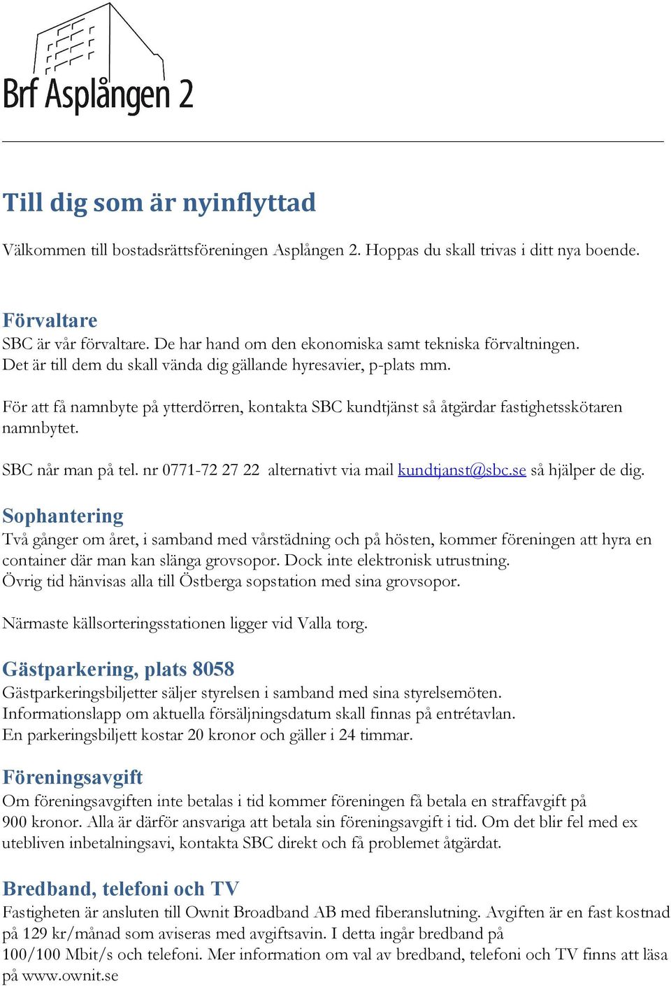 För att få namnbyte på ytterdörren, kontakta SBC kundtjänst så åtgärdar fastighetsskötaren namnbytet. SBC når man på tel. nr 0771-72 27 22 alternativt via mail kundtjanst@sbc.se så hjälper de dig.