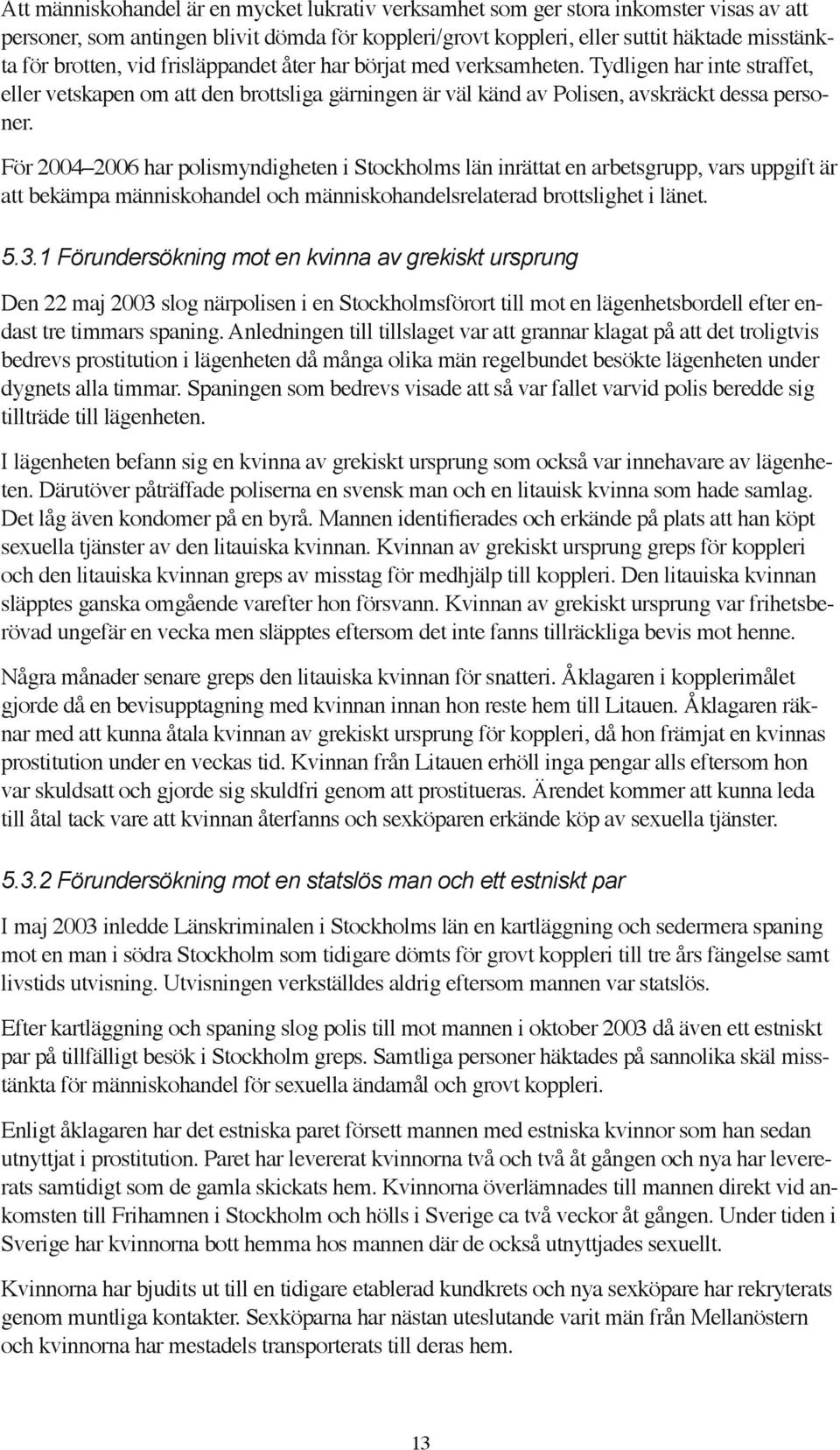 För 2004 2006 har polismyndigheten i Stockholms län inrättat en arbetsgrupp, vars uppgift är att bekämpa människohandel och människohandelsrelaterad brottslighet i länet. 5.3.