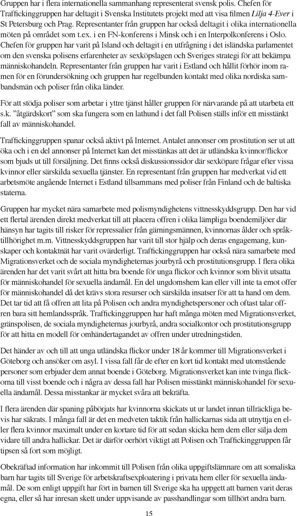 Representanter från gruppen har också deltagit i olika internationella möten på området som t.ex. i en FN-konferens i Minsk och i en Interpolkonferens i Oslo.