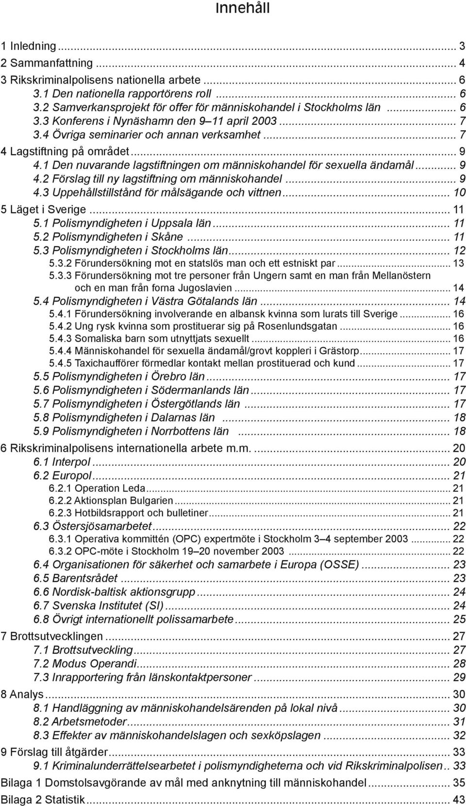 1 Den nuvarande lagstiftningen om människohandel för sexuella ändamål... 9 4.2 Förslag till ny lagstiftning om människohandel... 9 4.3 Uppehållstillstånd för målsägande och vittnen.