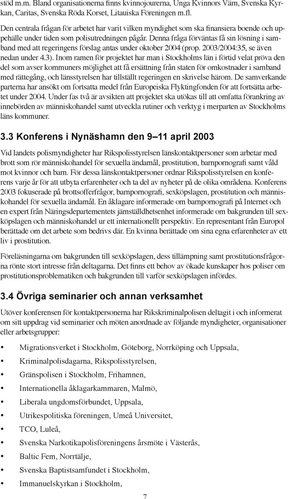 Denna fråga förväntas få sin lösning i samband med att regeringens förslag antas under oktober 2004 (prop. 2003/2004:35, se även nedan under 4.3).