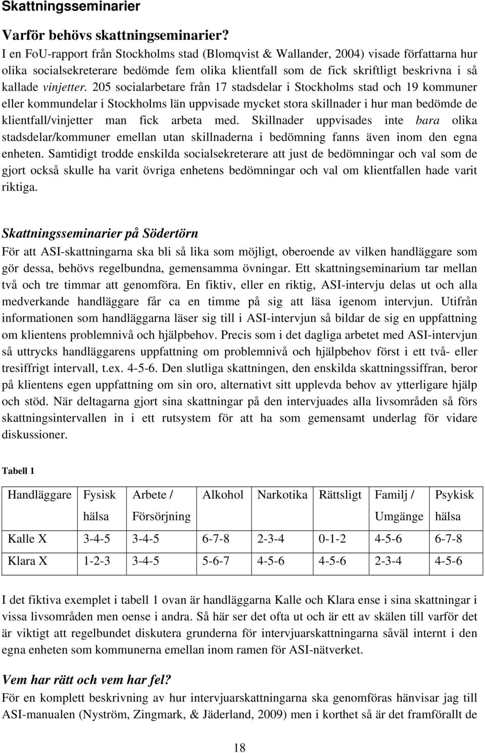 205 socialarbetare från 17 stadsdelar i Stockholms stad och 19 kommuner eller kommundelar i Stockholms län uppvisade mycket stora skillnader i hur man bedömde de klientfall/vinjetter man fick arbeta