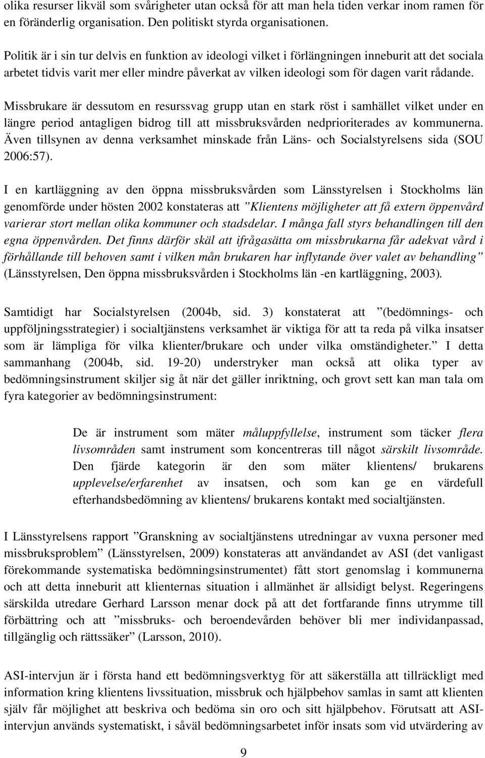 Missbrukare är dessutom en resurssvag grupp utan en stark röst i samhället vilket under en längre period antagligen bidrog till att missbruksvården nedprioriterades av kommunerna.