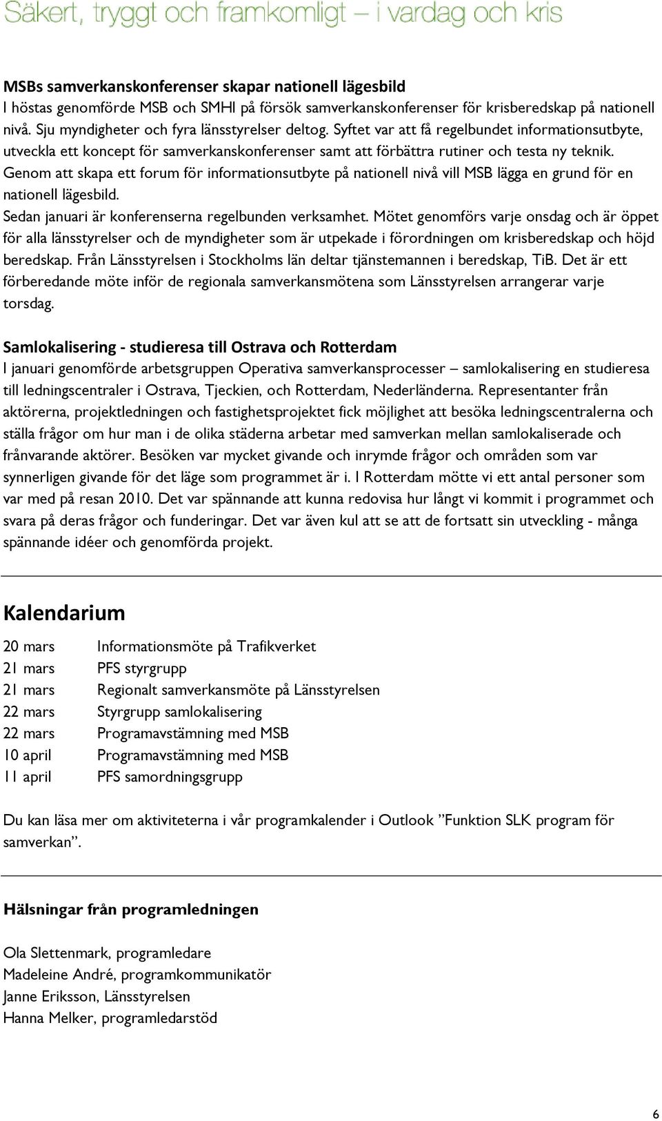 Genom att skapa ett forum för informationsutbyte på nationell nivå vill MSB lägga en grund för en nationell lägesbild. Sedan januari är konferenserna regelbunden verksamhet.