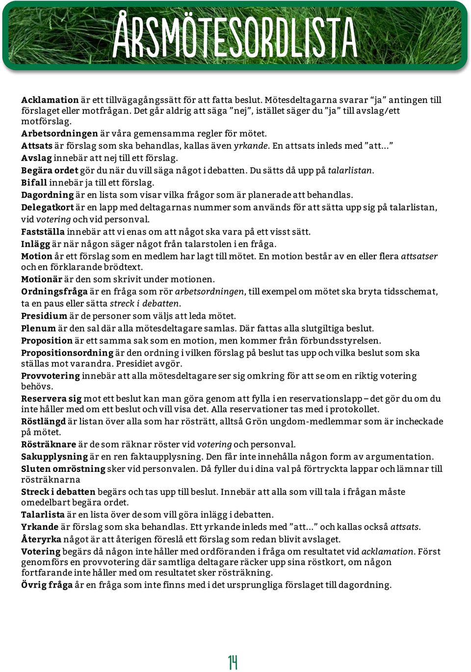 En attsats inleds med att... Avslag innebär att nej till ett förslag. Begära ordet gör du när du vill säga något i debatten. Du sätts då upp på talarlistan. Bifall innebär ja till ett förslag.