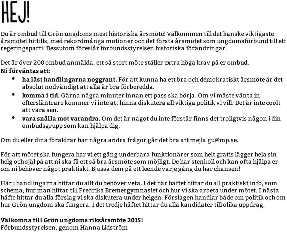 Ni förväntas att: ha läst handlingarna noggrant. För att kunna ha ett bra och demokratiskt årsmöte är det absolut nödvändigt att alla är bra förberedda. komma i tid.