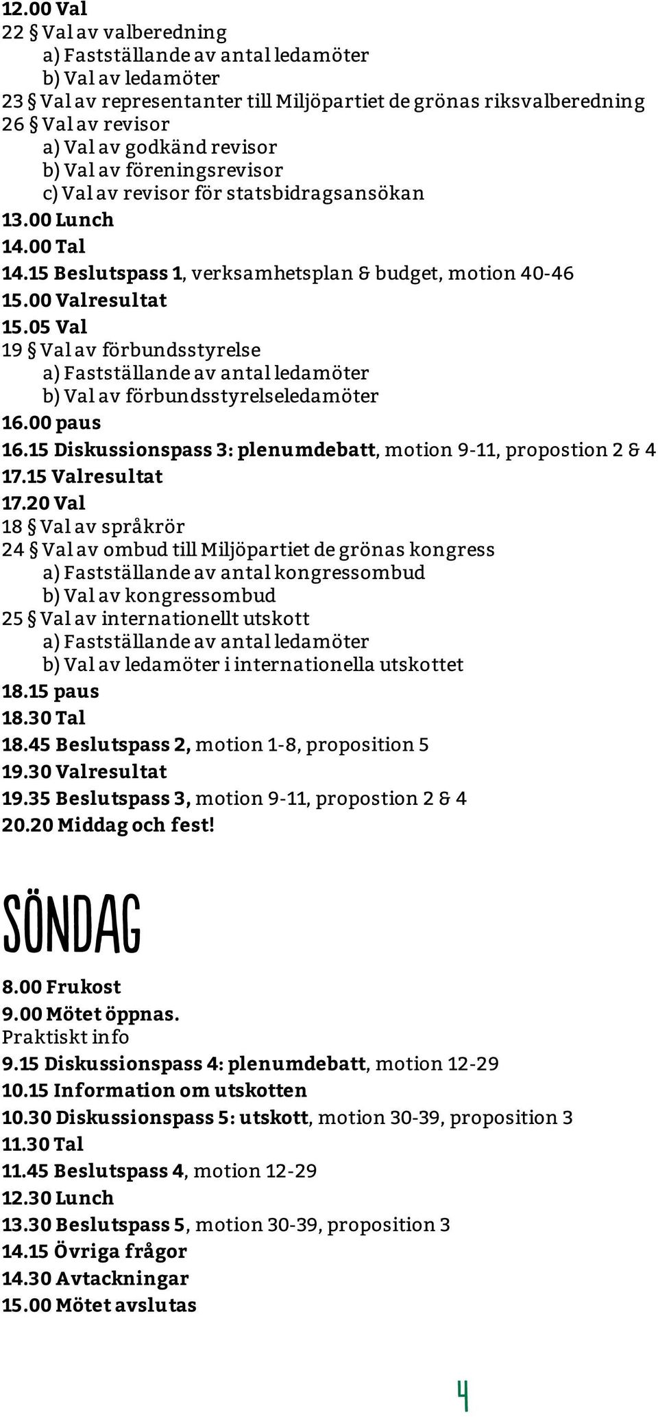 05 Val 19 Val av förbundsstyrelse a) Fastställande av antal ledamöter b) Val av förbundsstyrelseledamöter 16.00 paus 16.15 Diskussionspass 3: plenumdebatt, motion 9-11, propostion 2 & 4 17.