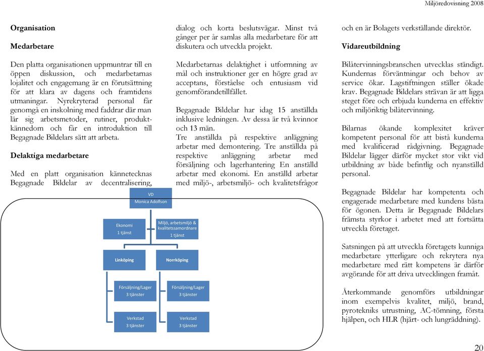 Nyrekryterad personal får genomgå en inskolning med faddrar där man lär sig arbetsmetoder, rutiner, produktkännedom och får en introduktion till Begagnade Bildelars sätt att arbeta.