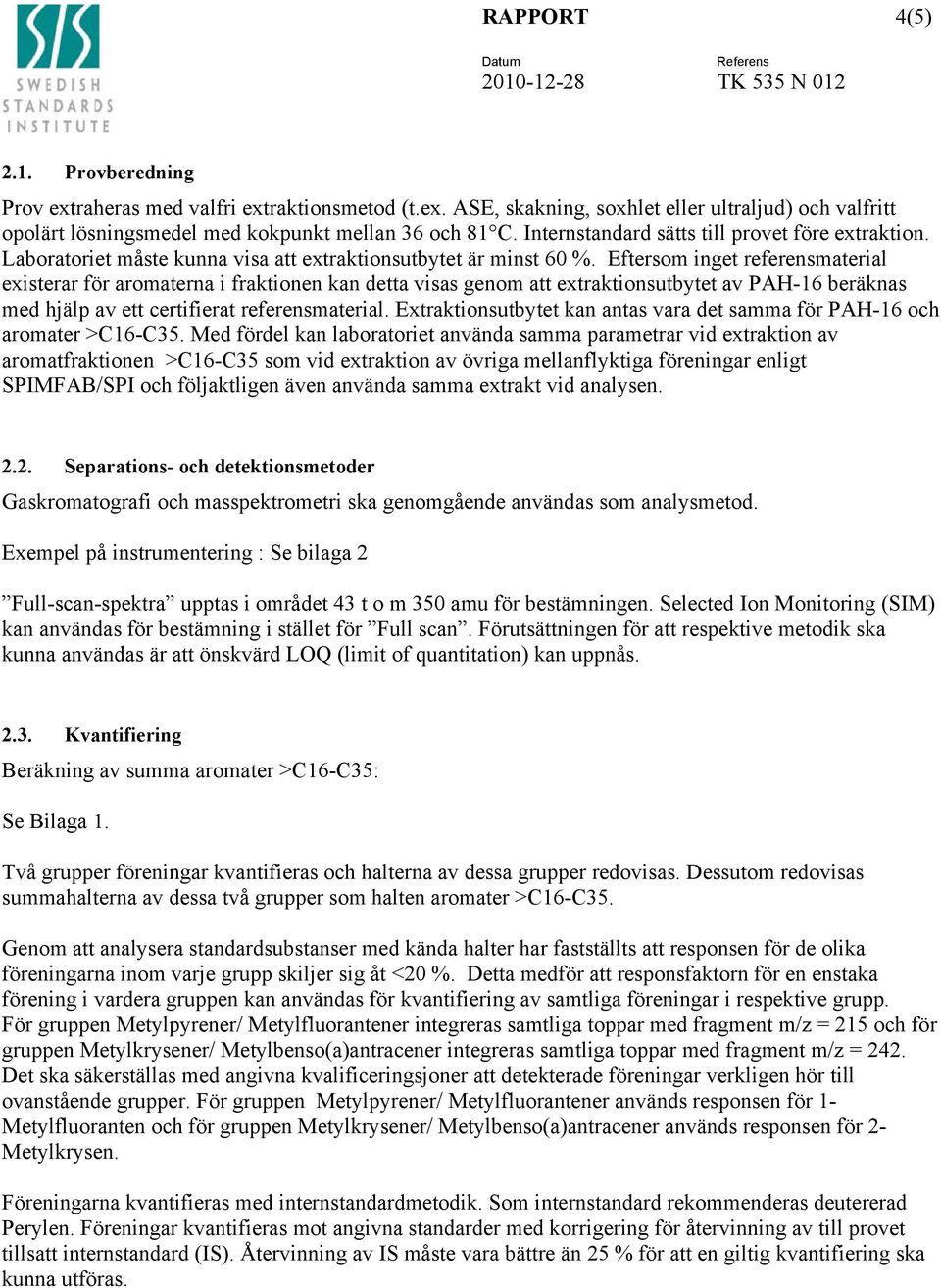 Eftersom inget referensmaterial existerar för aromaterna i fraktionen kan detta visas genom att extraktionsutbytet av PAH-16 beräknas med hjälp av ett certifierat referensmaterial.