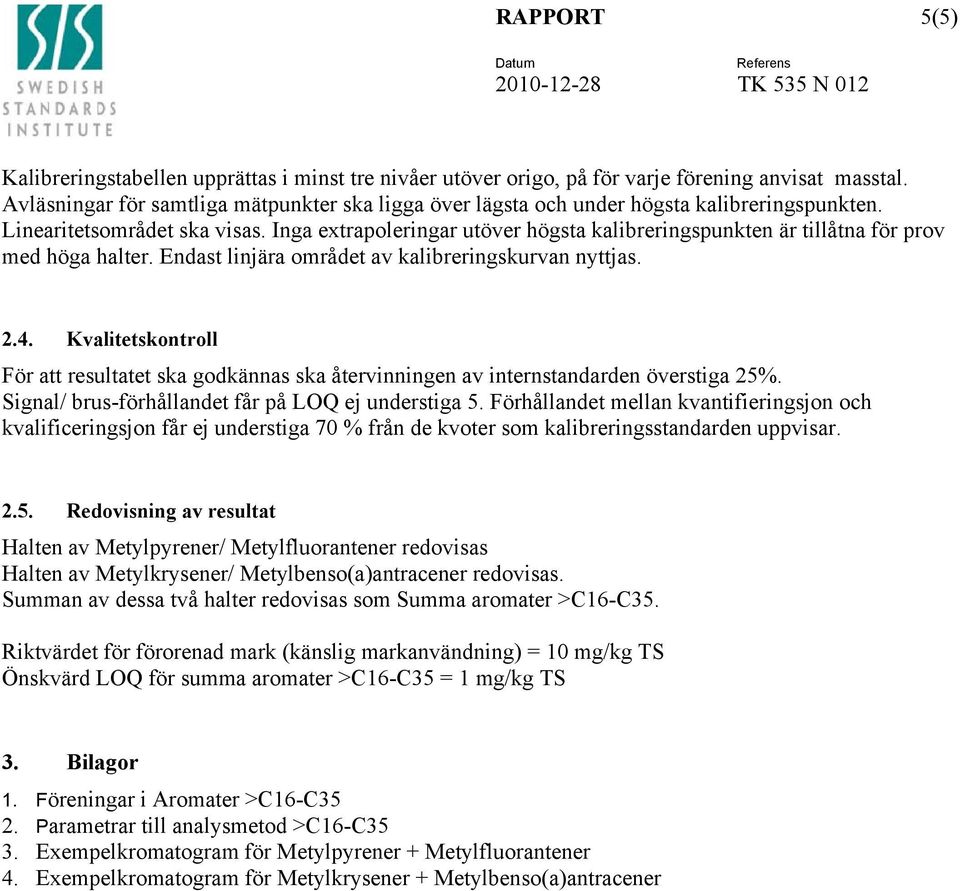 Inga extrapoleringar utöver högsta kalibreringspunkten är tillåtna för prov med höga halter. Endast linjära området av kalibreringskurvan nyttjas. 2.4.