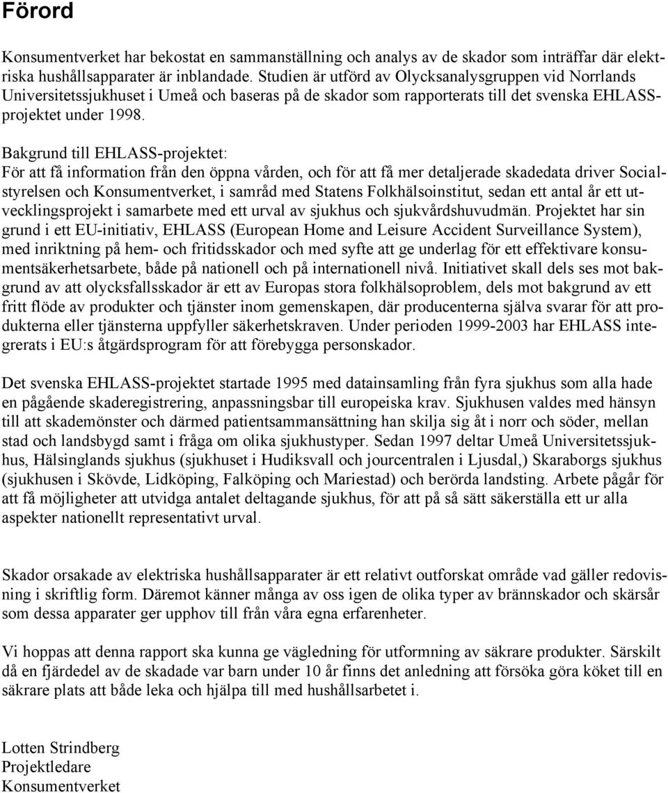 Bakgrund till EHLASS-prjektet: För att få infrmatin från den öppna vården, ch för att få mer detaljerade skadedata driver Scialstyrelsen ch Knsumentverket, i samråd med Statens Flkhälsinstitut, sedan