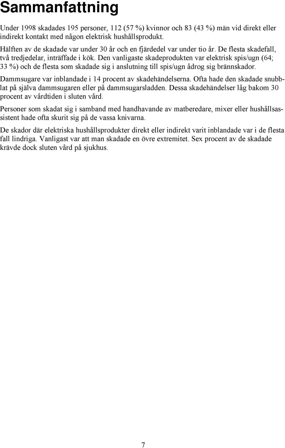 Den vanligaste skadeprdukten var elektrisk spis/ugn (64; 33 %) ch de flesta sm skadade sig i anslutning till spis/ugn ådrg sig brännskadr. Dammsugare var inblandade i 14 prcent av skadehändelserna.