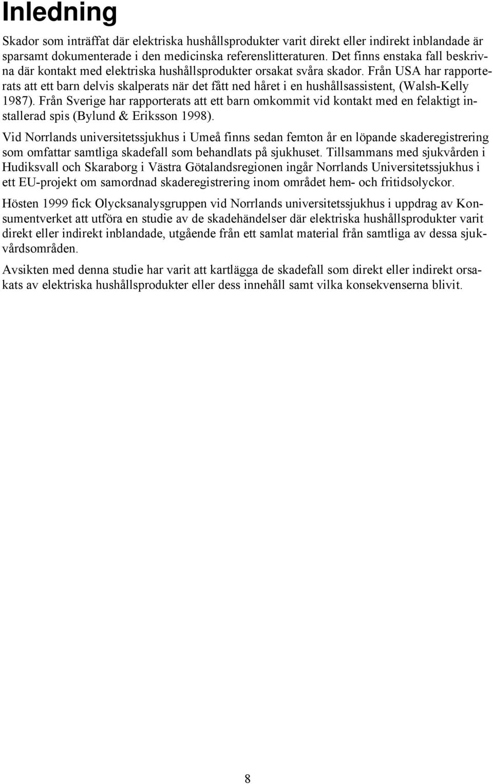 Från USA har rapprterats att ett barn delvis skalperats när det fått ned håret i en hushållsassistent, (Walsh-Kelly 1987).