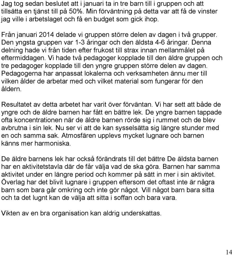 Den yngsta gruppen var 1-3 åringar och den äldsta 4-6 åringar. Denna delning hade vi från tiden efter frukost till strax innan mellanmålet på eftermiddagen.