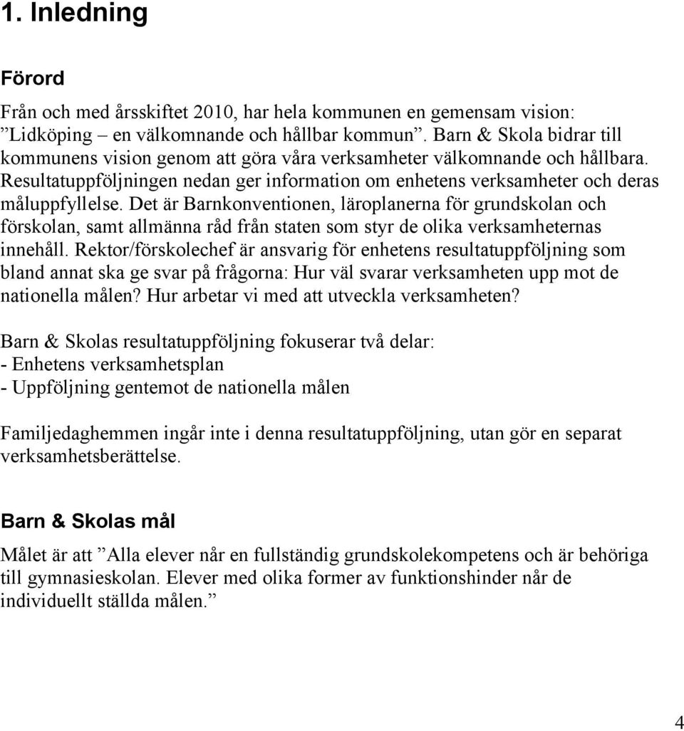 Det är Barnkonventionen, läroplanerna för grundskolan och förskolan, samt allmänna råd från staten som styr de olika verksamheternas innehåll.