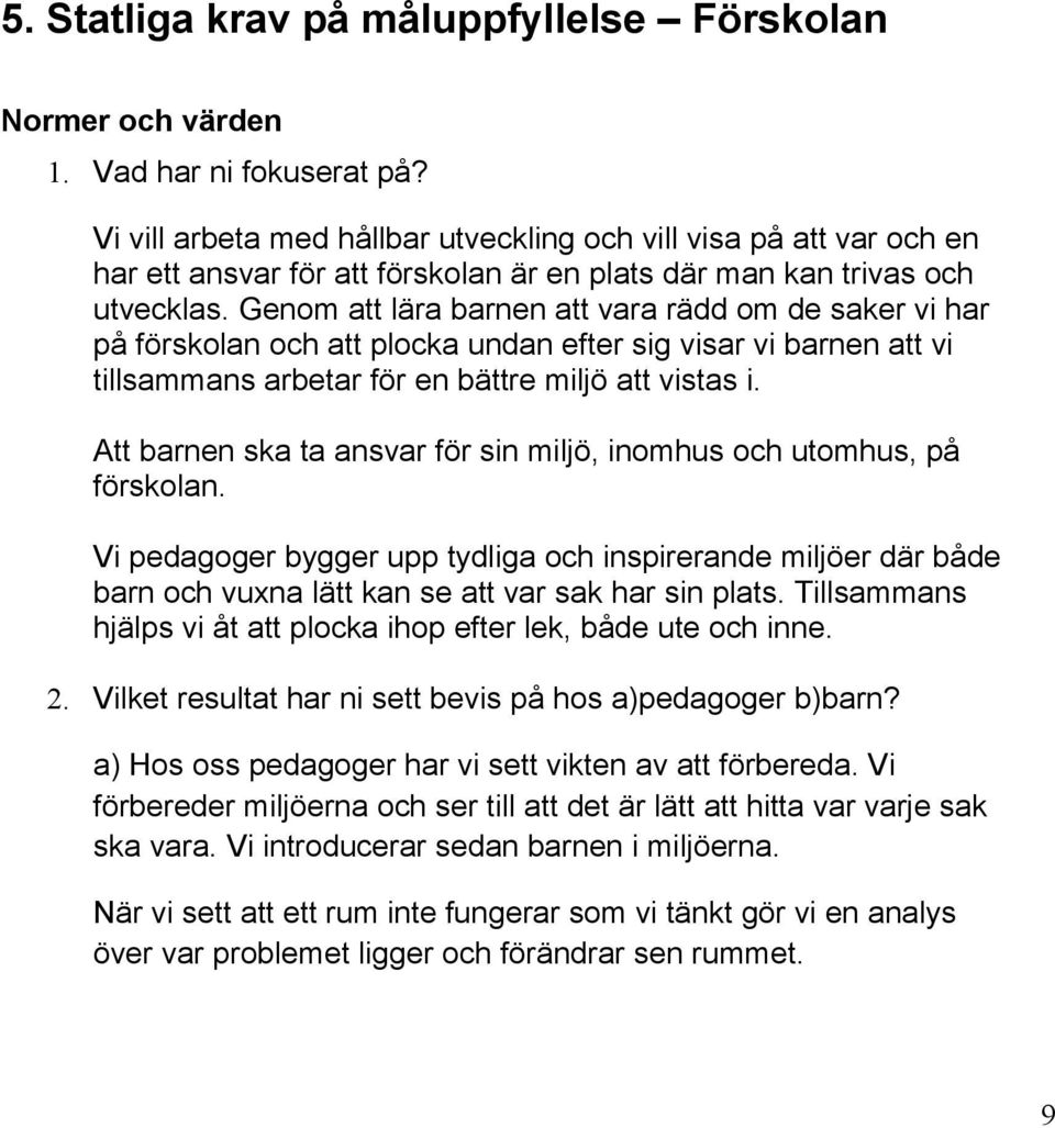 Genom att lära barnen att vara rädd om de saker vi har på förskolan och att plocka undan efter sig visar vi barnen att vi tillsammans arbetar för en bättre miljö att vistas i.