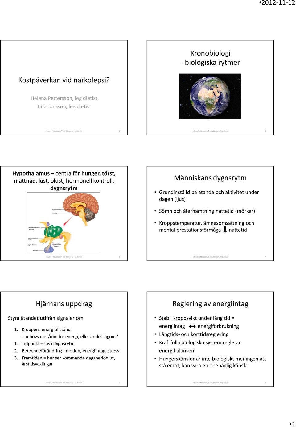 dietist 2 Hypothalamus centra för hunger, törst, mättnad, lust, olust, hormonell kontroll, dygnsrytm Människans dygnsrytm Grundinställd på ätande och aktivitet under dagen (ljus) Sömn och